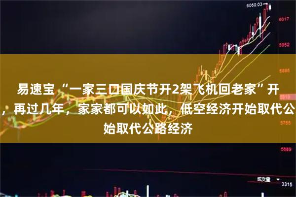 易速宝 “一家三口国庆节开2架飞机回老家”开创先河，再过几年，家家都可以如此，低空经济开始取代公路经济