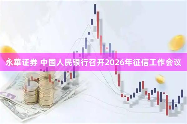 永華证券 中国人民银行召开2026年征信工作会议