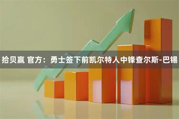 拾贝赢 官方：勇士签下前凯尔特人中锋查尔斯-巴锡