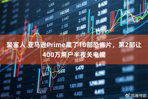 聚富人 亚马逊Prime藏了10部恐怖片,第2部让400万用户半夜关电视
