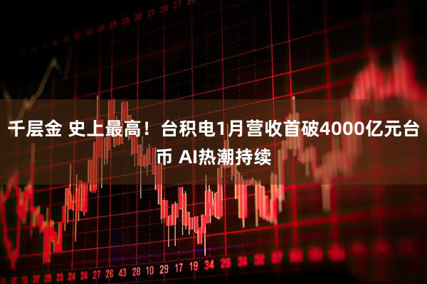 千层金 史上最高！台积电1月营收首破4000亿元台币 AI热潮持续